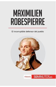 portada Maximilien Robespierre: El incorruptible defensor del pueblo