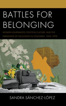 portada Battles for Belonging: Women Journalists, Political Culture, and the Paradoxes of Inclusion in Colombia, 1943-1970