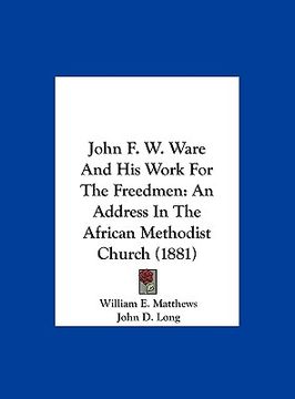 portada john f. w. ware and his work for the freedmen: an address in the african methodist church (1881) (en Inglés)
