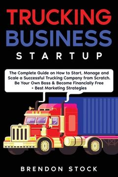 portada Trucking Business Startup: The Complete Guide to Start and Scale a Successful Trucking Company from Scratch. Be Your Own Boss and Become a 6 Figu (en Inglés)