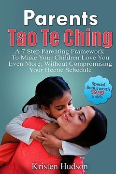 portada Parents Tao Te Ching: A 7 Step Parenting Framework To Make Your Children Love You Even More, Without Compromising Your Hectic Schedule (in English)