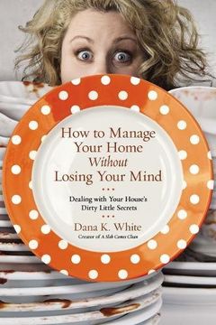 portada How to Manage Your Home Without Losing Your Mind: Dealing with Your House's Dirty Little Secrets (en Inglés)