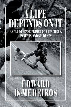 portada A Life Depends on It: A Self-Defense Primer for Teachers, Parents, and Students (en Inglés)