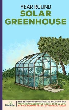 portada Year Round Solar Greenhouse: Step-By-Step Guide to Design And Build Your Own Passive Solar Greenhouse in as Little as 30 Days Without Drowning in a (in English)