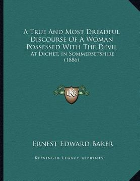 portada a true and most dreadful discourse of a woman possessed with the devil: at dichet, in sommersetshire (1886) (en Inglés)