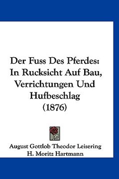 portada Der Fuss Des Pferdes: In Rucksicht Auf Bau, Verrichtungen Und Hufbeschlag (1876) (in German)