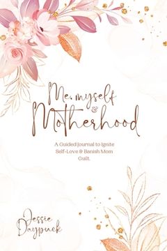 portada Me, Myself & Motherhood: A Guided Journal to Ignite Self-Love & Banish Mom Guilt.