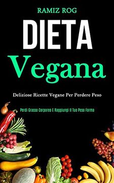 portada Dieta Vegana: Deliziose Ricette Vegane per Perdere Peso (Perdi Grasso Corporeo e Raggiungi il tuo Peso Forma) 