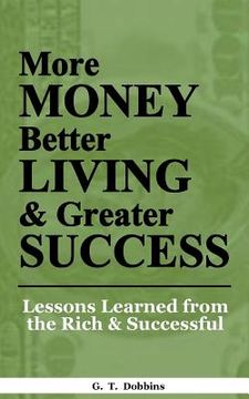 portada More Money, Better Living & Greater Success: Lessons Learned from the Rich & Successful (en Inglés)