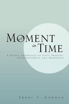 portada a moment in time: a poetic anthology of love, tragedy, encouragement, and awareness: a poetic anthology of love, tragedy, encouragement, (en Inglés)