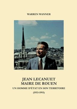 portada Jean Lecanuet maire de Rouen: Un homme d'Etat en son territoire (1953-1993) (en Francés)