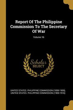 portada Report Of The Philippine Commission To The Secretary Of War; Volume 16 (en Inglés)