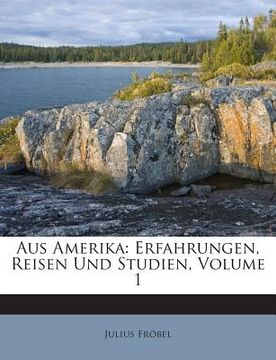portada Aus Amerika: Erfahrungen, Reisen Und Studien, Volume 1 (en Alemán)