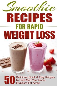 portada Smoothie Recipes for Rapid Weight Loss: 50 Delicious, Quick & Easy Recipes to Help Melt Your Damn Stubborn Fat Away! (en Inglés)