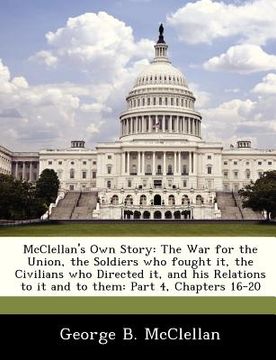 portada mcclellan's own story: the war for the union, the soldiers who fought it, the civilians who directed it, and his relations to it and to them: (in English)