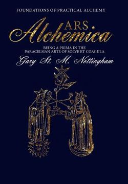 portada ARS ALCHEMICA - Foundations of Practical Alchemy: Being a Prima in the Paracelsian Arte of Solve et Coagula (en Inglés)