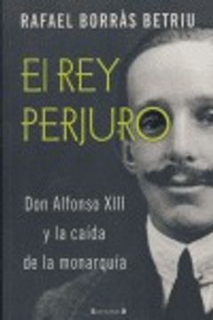 portada EL REY PERJURO: DON ALFONSO XIII Y LA CAIDAD DE LA MONARQUÍA (VARIOS)