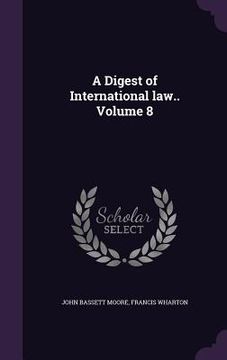 portada A Digest of International law.. Volume 8 (en Inglés)