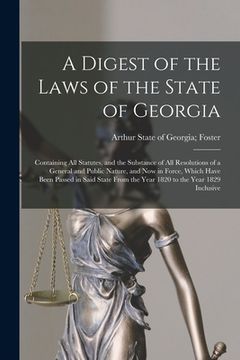 portada A Digest of the Laws of the State of Georgia: Containing All Statutes, and the Substance of All Resolutions of a General and Public Nature, and Now in (en Inglés)