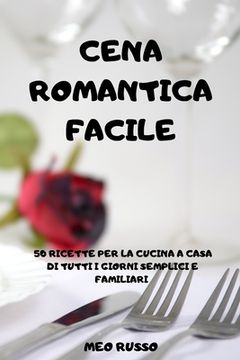 portada Cena Romantica Facile: 50 Ricette Per La Cucina a Casa Di Tutti I Giorni Semplici E Familiari (in Italian)