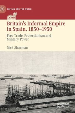 portada Britain's Informal Empire in Spain, 1830-1950: Free Trade, Protectionism and Military Power (in English)