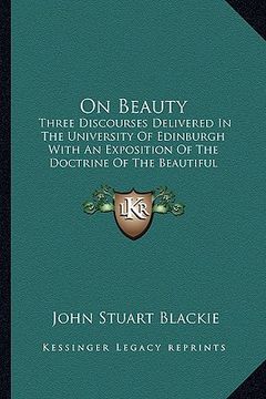 portada on beauty: three discourses delivered in the university of edinburgh with an exposition of the doctrine of the beautiful accordin (in English)
