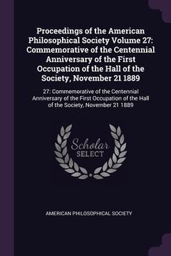 portada Proceedings of the American Philosophical Society Volume 27: Commemorative of the Centennial Anniversary of the First Occupation of the Hall of the So (en Inglés)
