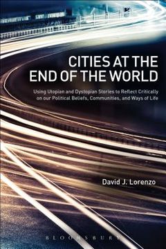 portada Cities at the End of the World: Using Utopian and Dystopian Stories to Reflect Critically on Our Political Beliefs, Communities, and Ways of Life (en Inglés)