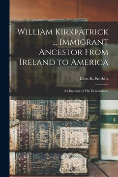 portada William Kirkpatrick ... Immigrant Ancestor From Ireland to America: a Directory of His Descendants (en Inglés)