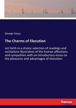 portada The Charms of Elocution: set forth in a choice selection of readings and recitations illustrative of the human affections and sympathies with a (en Inglés)