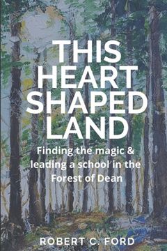 portada This Heart Shaped Land: Finding the magic & leading a school in the Forest of Dean (in English)