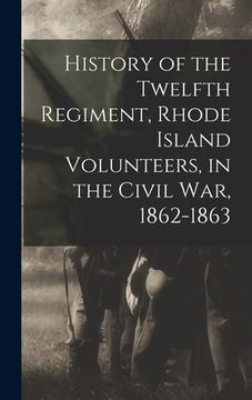 portada History of the Twelfth Regiment, Rhode Island Volunteers, in the Civil War, 1862-1863 (in English)