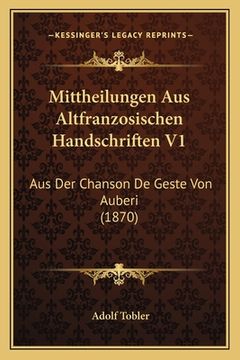 portada Mittheilungen Aus Altfranzosischen Handschriften V1: Aus Der Chanson De Geste Von Auberi (1870) (en Alemán)