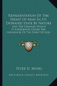 portada representation of the heart of man in its depraved state by nature: and the changes which it experiences under the influences of the spirit of god (en Inglés)