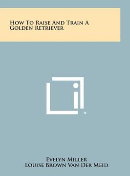 portada how to raise and train a golden retriever (en Inglés)
