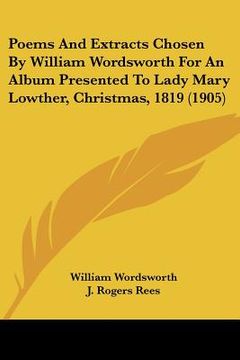 portada poems and extracts chosen by william wordsworth for an album presented to lady mary lowther, christmas, 1819 (1905) (en Inglés)