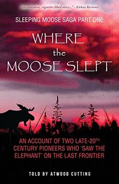 portada Where the Moose Slept: An Account of Two Late-20th Century Pioneers Who "Saw the Elephant" on the Last Frontier (Sleeping Moose Saga) (en Inglés)