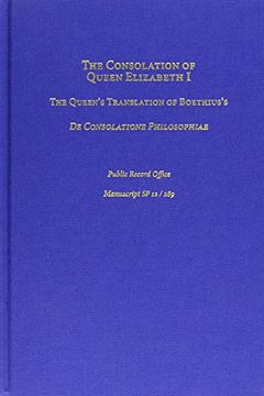 portada The Consolation of Queen Elizabeth i: The Queen's Translation of Boethius's de Consolatione Philosophiae: Public Record Office, Manuscript sp 12 (Medieval and Renaissance Texts and Studies) (in English)