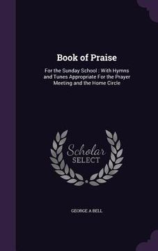 portada Book of Praise: For the Sunday School: With Hymns and Tunes Appropriate For the Prayer Meeting and the Home Circle (en Inglés)
