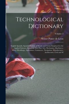 portada Technological Dictionary; English Spanish, Spanish-English, of Words and Terms Employed in the Applied Sciences, Industrial Arts, Fine Arts, Mechanics (en Inglés)