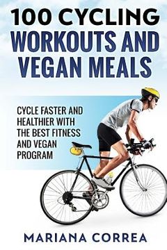 portada 100 CYCLING WORKOUTS And VEGAN MEALS: CYCLE FASTER AND HEALTHIER WITH THE BEST FITNESS And VEGAN PROGRAM (en Inglés)