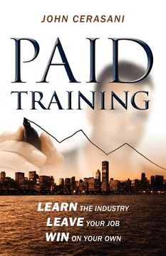 portada Paid Training: Learn the Industry; Leave Your Job; Win on Your own (en Inglés)