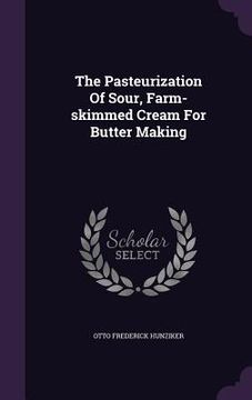 portada The Pasteurization Of Sour, Farm-skimmed Cream For Butter Making (en Inglés)