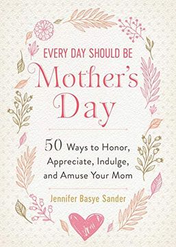 portada Every day Should be Mother's Day: 50 Ways to Honor, Appreciate, Indulge, and Amuse Your mom (Every day is Special) (en Inglés)