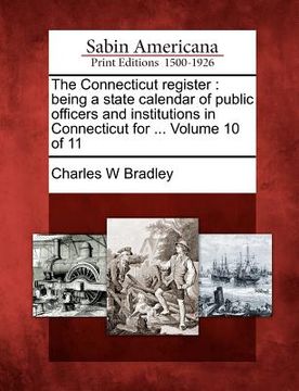 portada the connecticut register: being a state calendar of public officers and institutions in connecticut for ... volume 10 of 11 (en Inglés)