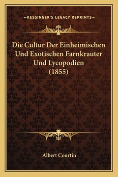 portada Die Cultur Der Einheimischen Und Exotischen Farnkrauter Und Lycopodien (1855) (in German)