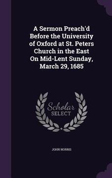 portada A Sermon Preach'd Before the University of Oxford at St. Peters Church in the East On Mid-Lent Sunday, March 29, 1685 (en Inglés)