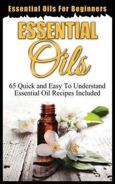 portada Essential Oils for Beginners: Quick and Easy to Understand Essential Oil Recipes Included (en Inglés)