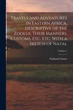 portada Travels and Adventures in Eastern Africa, Descriptive of the Zoolus, Their Manners, Customs, Etc. Etc. With a Sketch of Natal; Volume 1 (en Inglés)