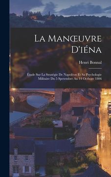 portada La Manoeuvre D'iéna: Étude Sur La Stratégie De Napoléon Et Sa Psychologie Militaire Du 5 Spetembre Au 14 Octbore 1806 (en Francés)